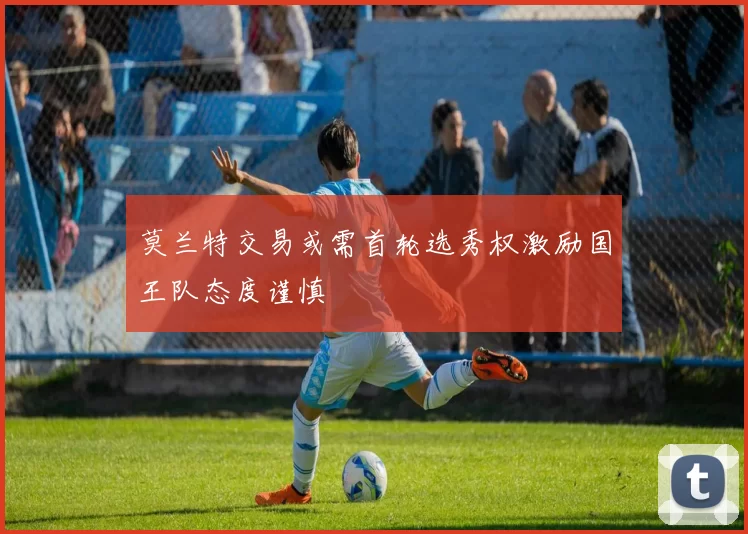 莫兰特交易或需首轮选秀权激励国王队态度谨慎