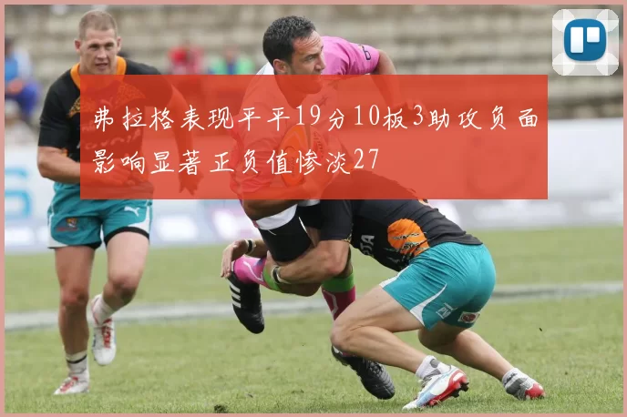 弗拉格表现平平19分10板3助攻负面影响显著正负值惨淡27