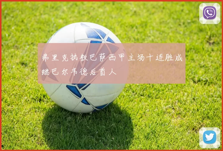 弗里克执教巴萨西甲主场十连胜成继巴尔韦德后首人