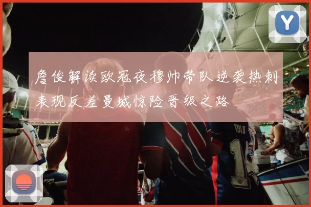 詹俊解读欧冠夜穆帅带队逆袭热刺表现反差曼城惊险晋级之路