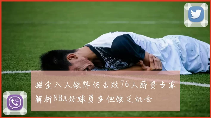 掘金八人缺阵仍击败76人薪资专家解析NBA好球员多但缺乏机会