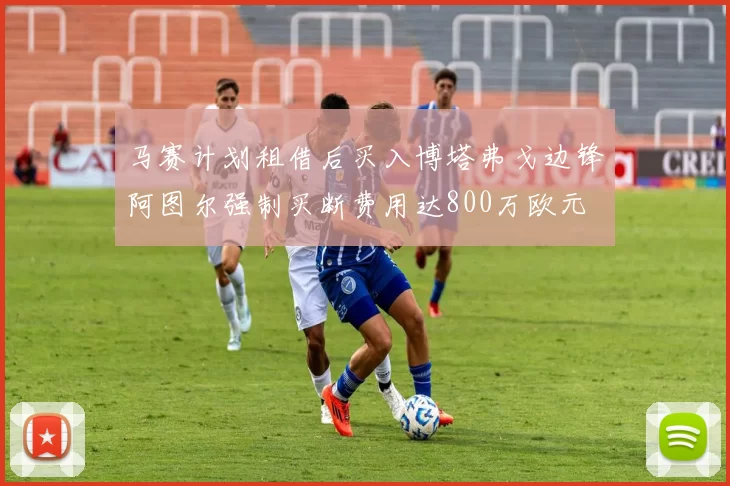 马赛计划租借后买入博塔弗戈边锋阿图尔强制买断费用达800万欧元
